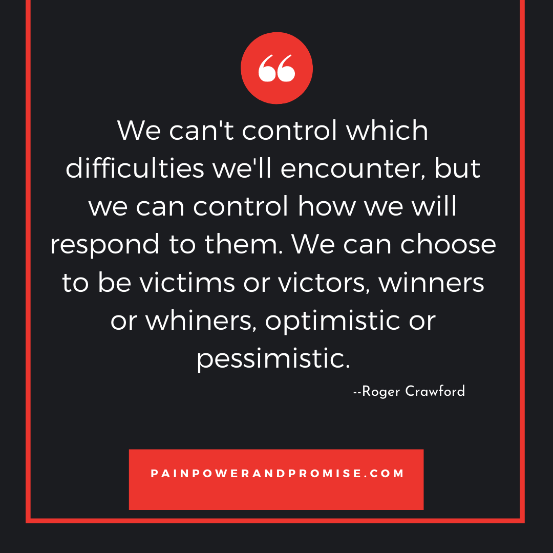 Inspirational Quote: We can't control which difficulties we will encounter, but we can control how we will respond to them. We can choose to be victims or victors, winners or whiners optimistic or pessimistic.