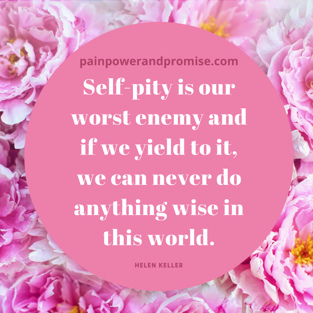 Self-pity is our worst enemy and if we yeild to it, we can never do anything wise in this world.
