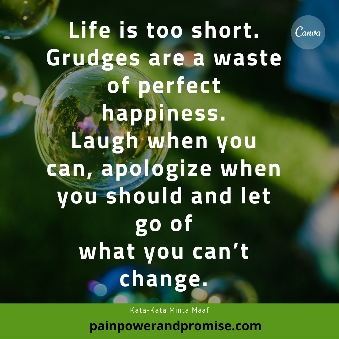 Inspirational Quote: Life is too short. Grudges are a waste of perfect happiness. Laugh when you can, apologize when you should and let go of what you can't change.
