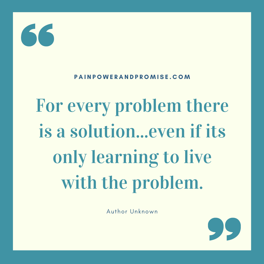 Inspirational Quote: For every problem there is a solution, even if its only learning to live with the problem.