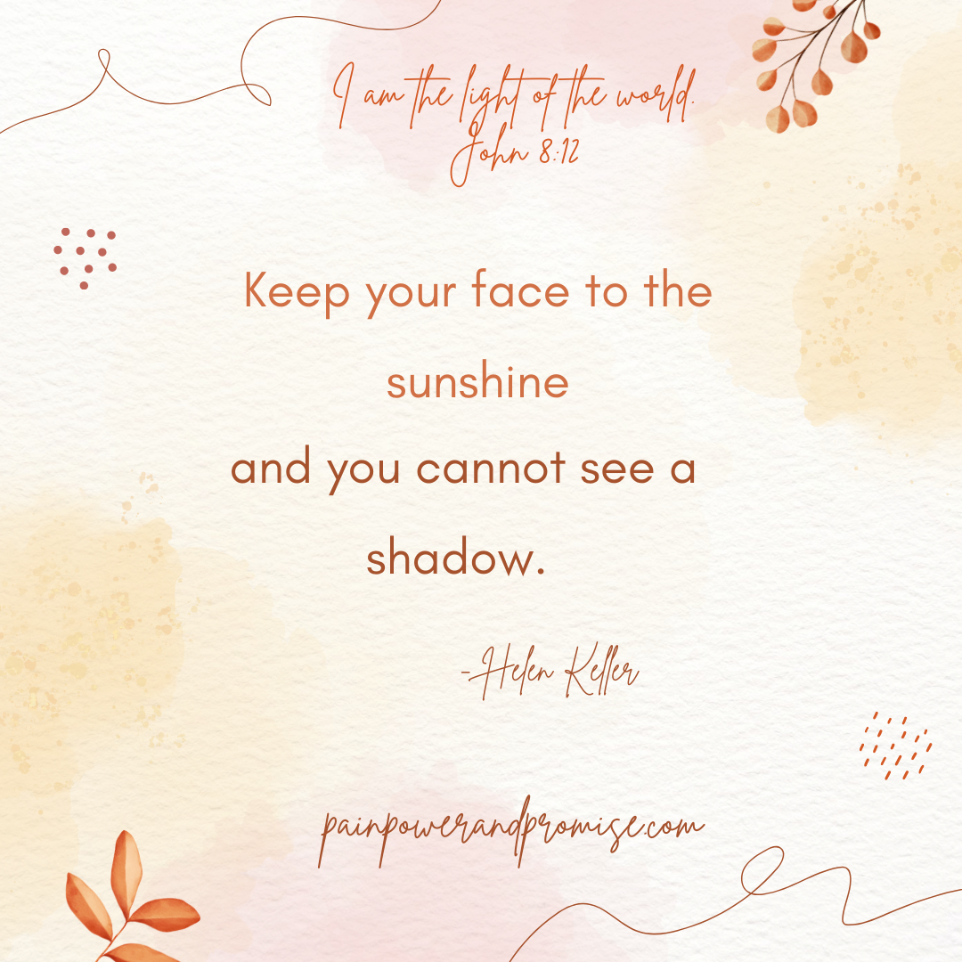 Inspirational Quote: Keep your face to the sunshine and you cannot see a shadow.