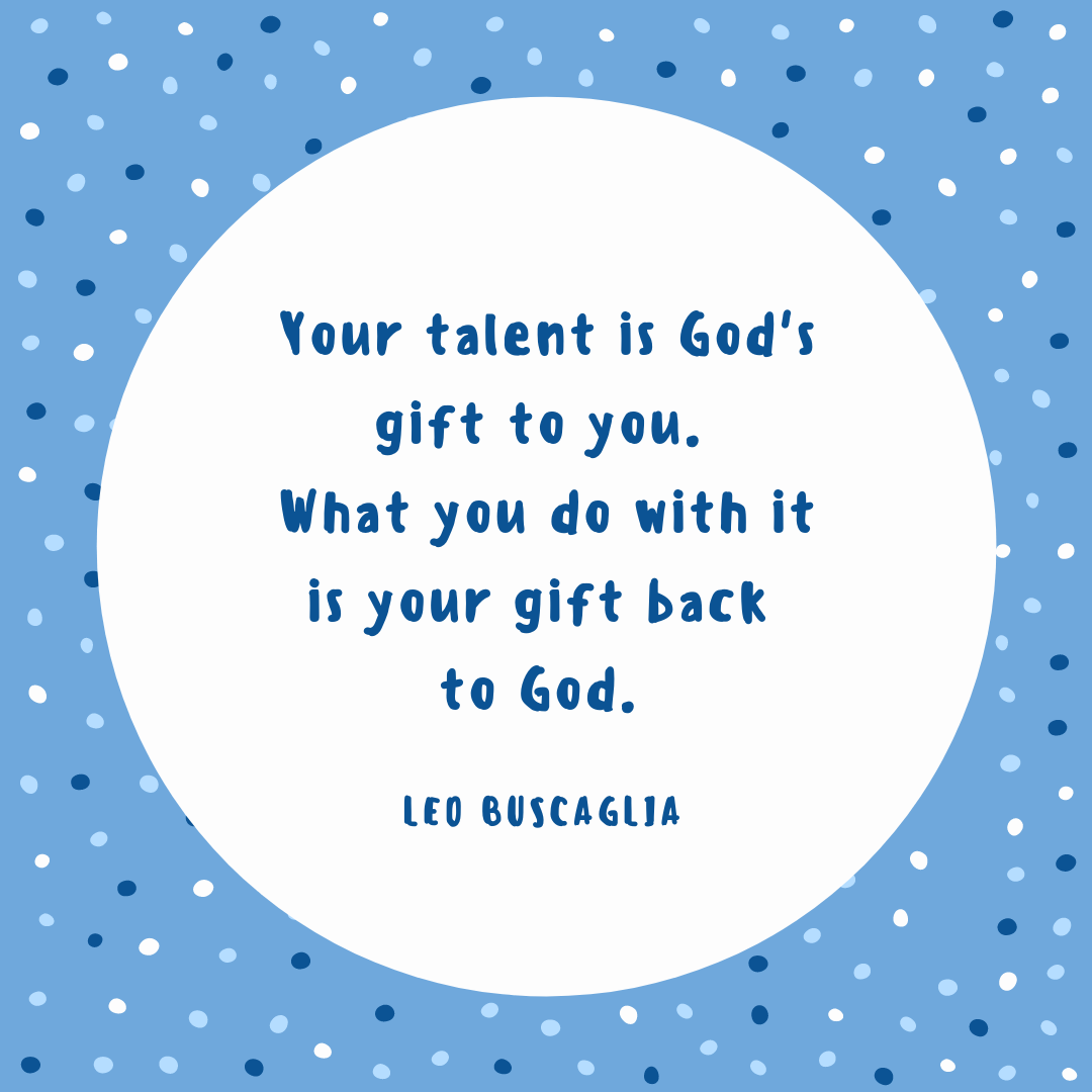 Inspirational Quote: Your talent is God's gift to you. What you do with it is your gift back to God.