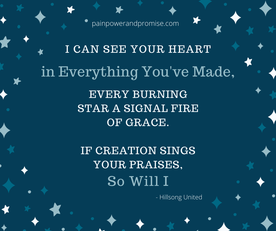 Inspirational Quote: I can see your heart in everything you've made, every burning star a signal fire of grace. If creation sings your praises, so Will I.