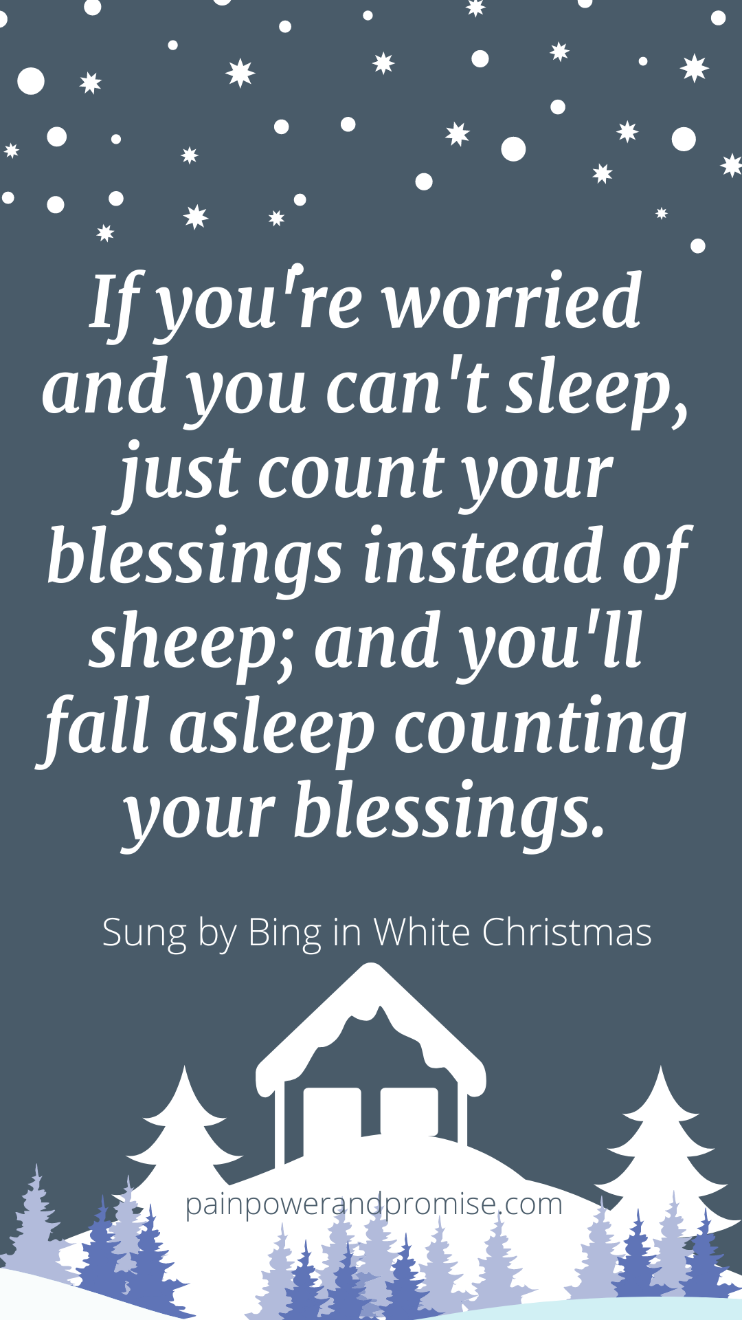 If you're worried and you can't sleep, just count your blessings instead of sheep; and you'll fall asleep counting your blessings.