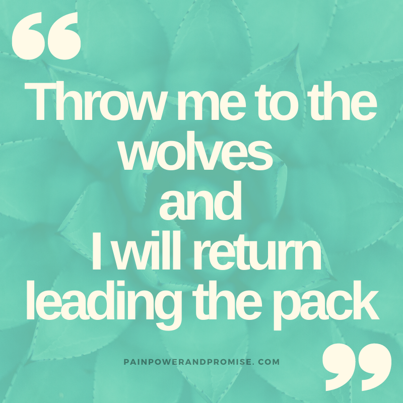 Motivational Quote: Throw me to the wolves and I will return leading the pack.