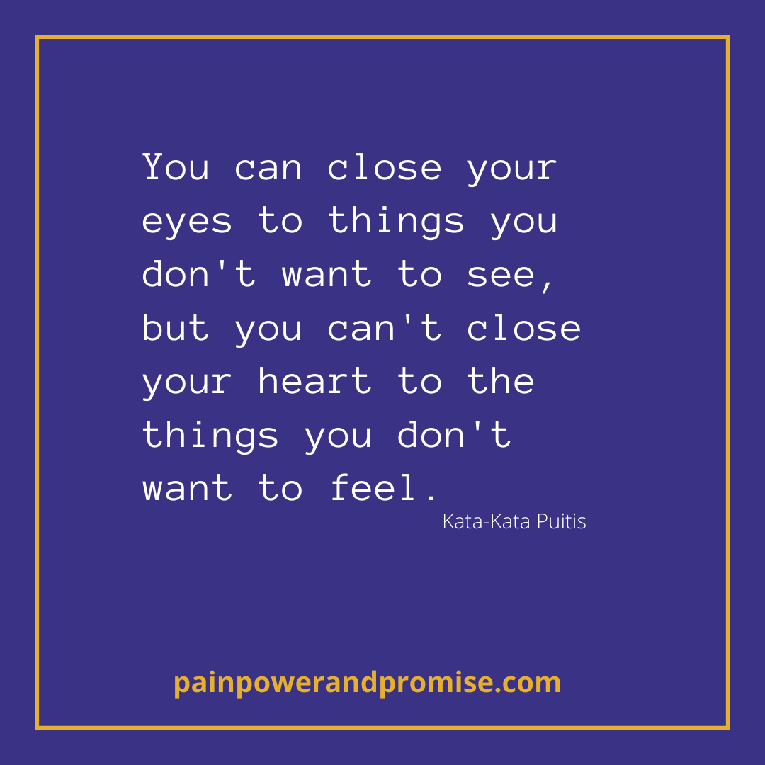 You can close your eyes to things you don't want to see, but you can't close your heart to the things you don't want to feel.