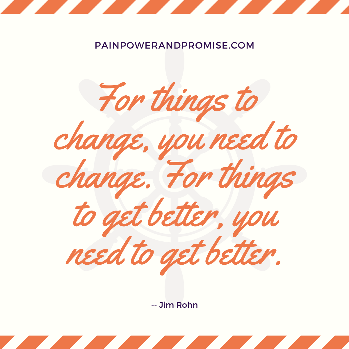 For things to change, you need to change. For things to get better, you need to get better.