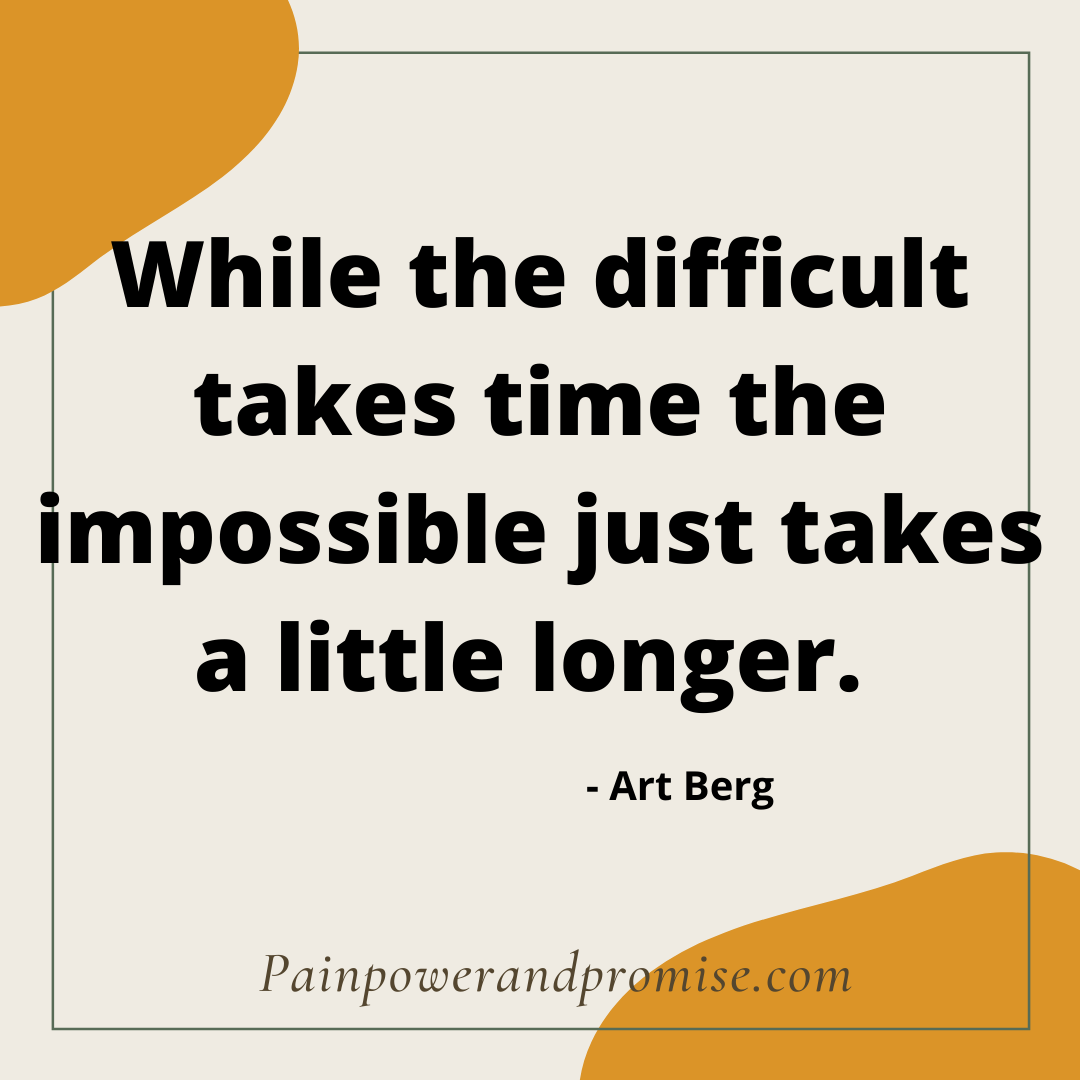 While the difficult takes time the impossible just takes a little longer.