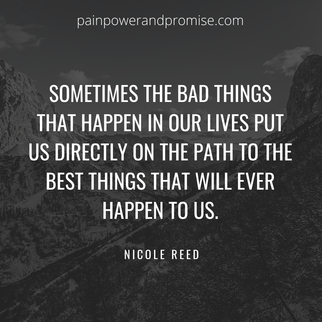Inspirational Quote: Sometimes the bad things that happen in our lives put us directly on the path to the best things that will ever happen to us.