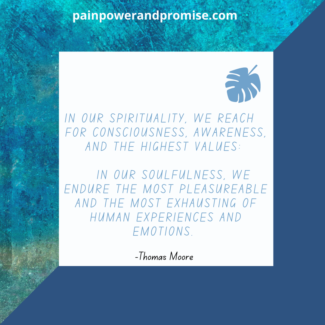 Inspirational Quote: In our spirituality, we reach for consciousness, awareness, and our highest values: in our soulfulness, we endure the most pleasurable and the most exhausting of human experiences and emotions.