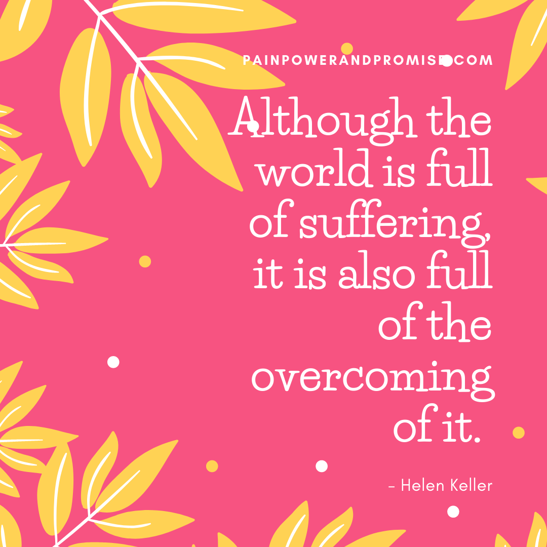 Inspirational Quote: Although the world is full of suffering, it is also full of the overcoming of it.