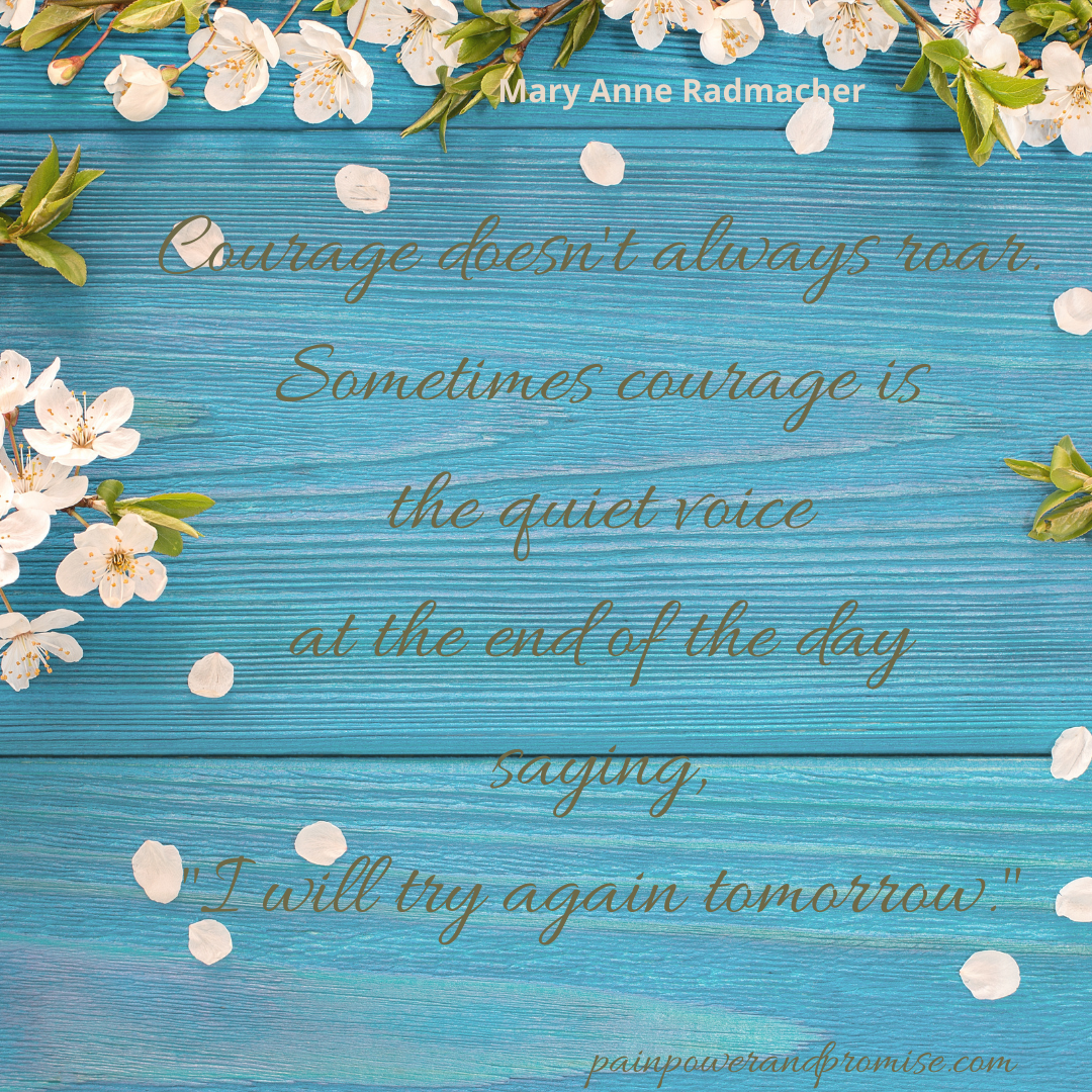 Inspirational Quote: Courage doesn't always roar. Sometimes courage is the quiet voice at the end of the day saying, " I will try again tomorrow."