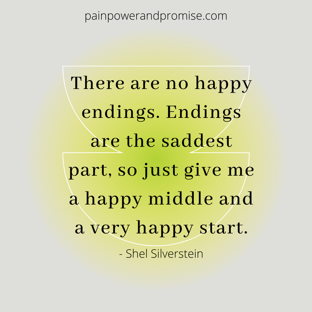 Inspirational Quote: There are no happy endings. Endings are the saddest part, so just give me a happy middle and a very happy start.