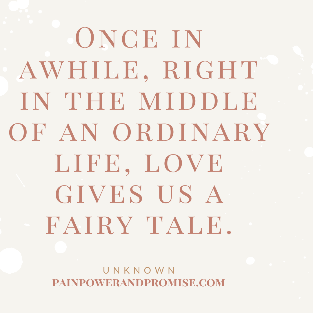 Inspirational Quote: Once in a while, right in the midst of an ordinary life, love gives us a fairy tale.