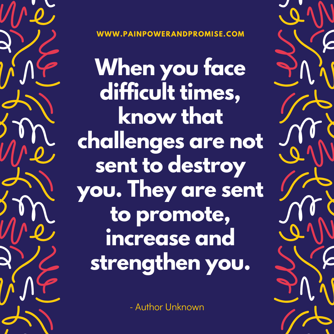 Inspirational Quote:When you face difficult times, know that challenges are not sent to destroy you. They are sent to promote, increase and strengthen you.