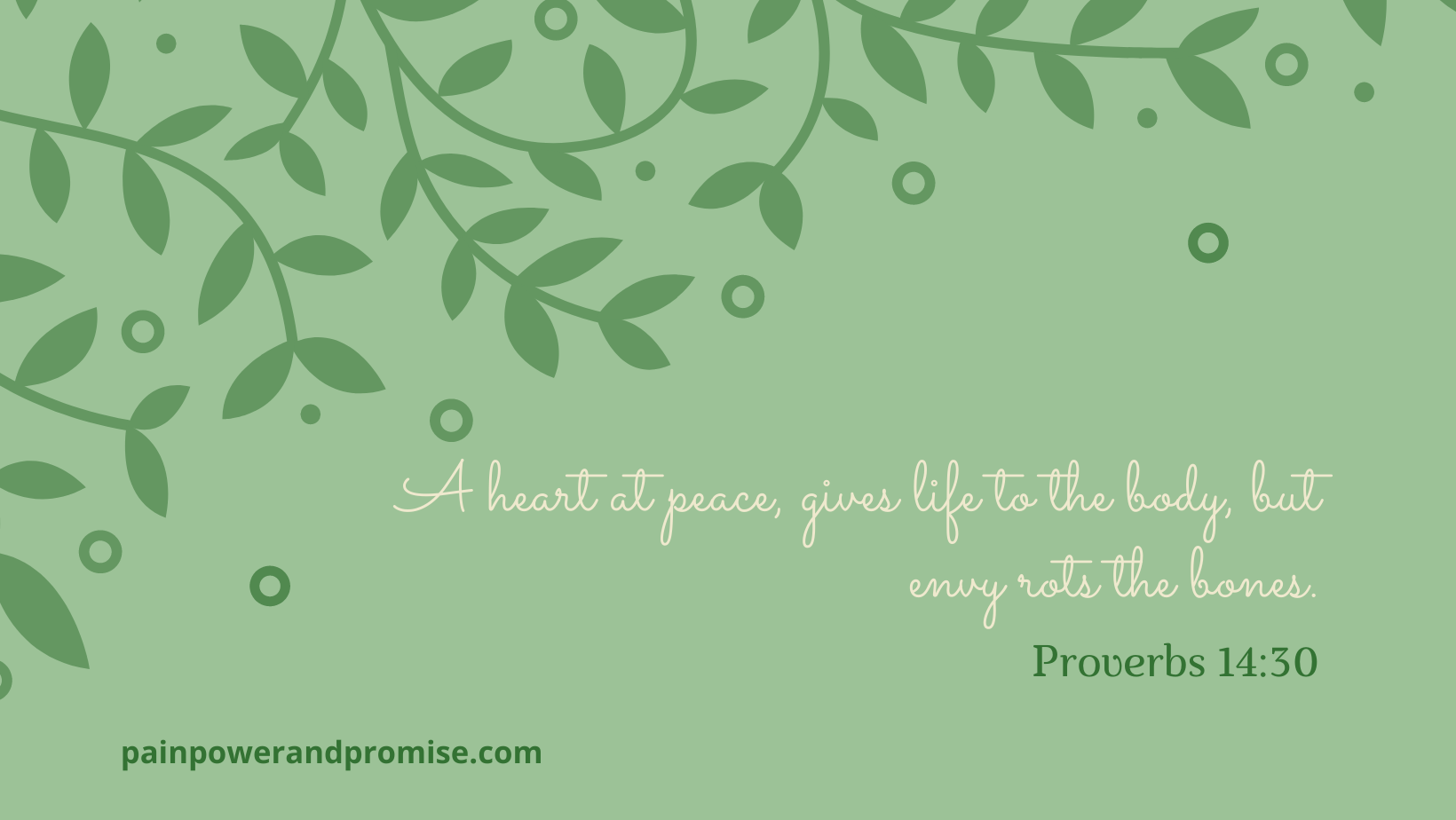 Inspirational Quote: A heart at peace gives life to the body, but envy rots the bones.