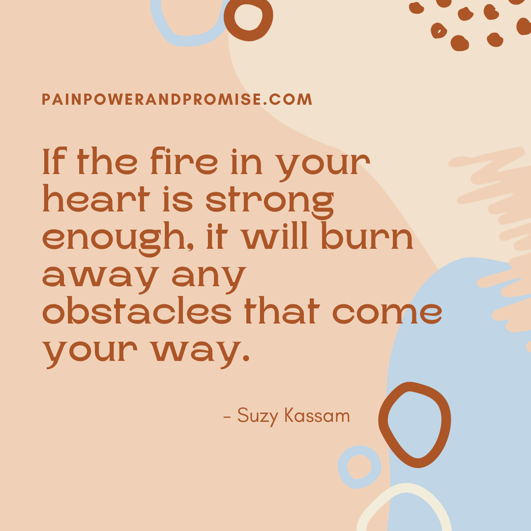 Inspirational Quote: If the fire in your heart is strong enough, it will burn away any obstacles that come your way.