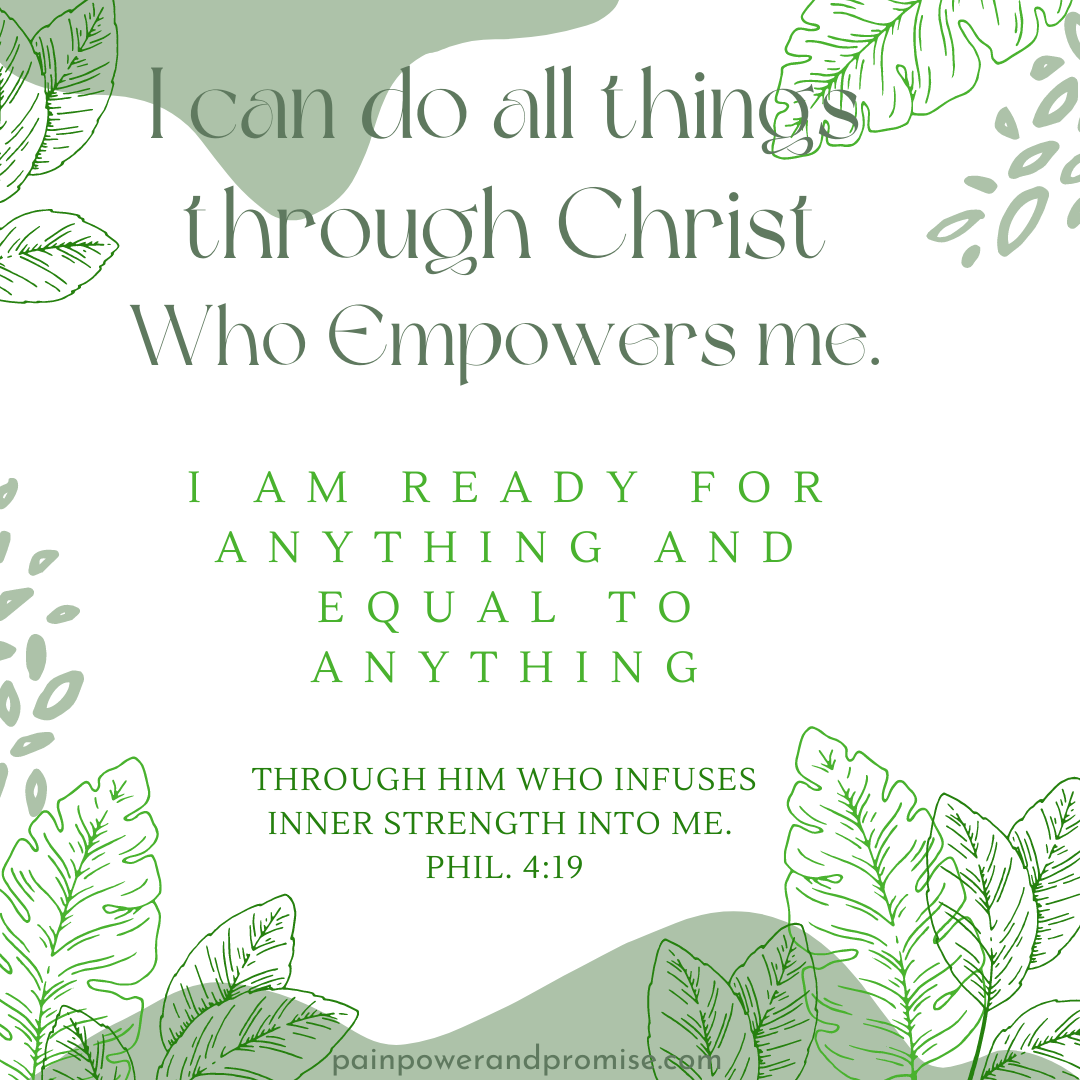 Inspirational Scripture: I can do all things through Christ who empowers me. Phil. 4:19