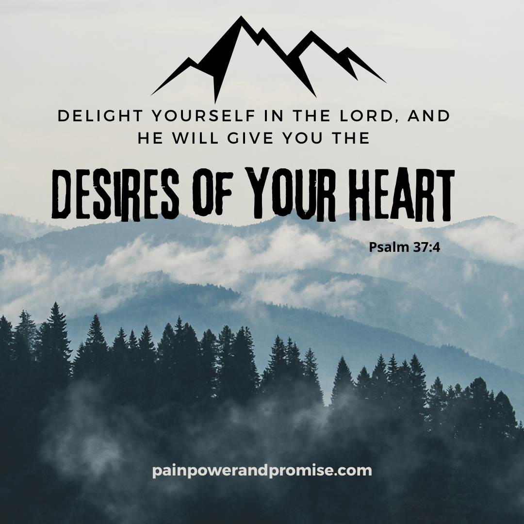 Inspirational Scripture: Delight yourself in the Lord, and he will give you the desires of your heart.