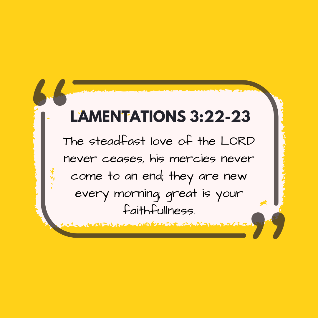 Hope Quote: The steadfast love of the LORD never ceases, his mercies never come to an end; they are new every morning; great is your faithfullness.